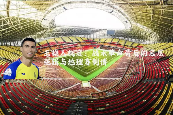 五换人制度:战术革命背后的底层逻辑与地理赛制博弈