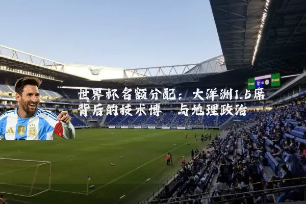世界杯名额分配：大洋洲1.5席背后的技术博弈与地理政治
