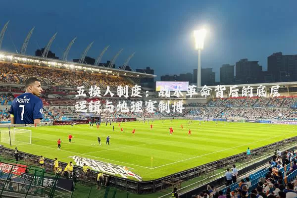 五换人制度：战术革命背后的底层逻辑与地理赛制博弈