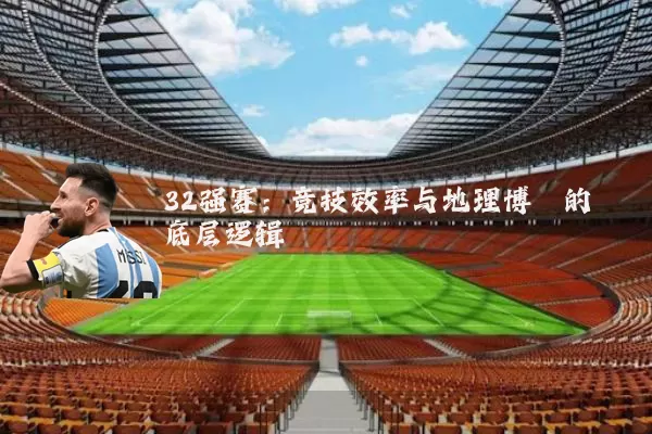 32强赛：竞技效率与地理博弈的底层逻辑