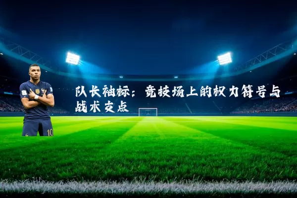 队长袖标：竞技场上的权力符号与战术支点