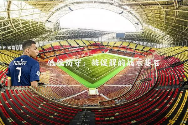 低位防守:被误解的战术基石