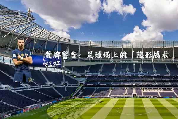 黄牌警告：足球场上的「隐形战术杠杆」