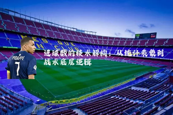 进球数的技术解构:从统计表象到战术底层逻辑