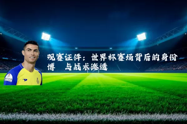 观赛证件：世界杯赛场背后的身份博弈与战术渗透
