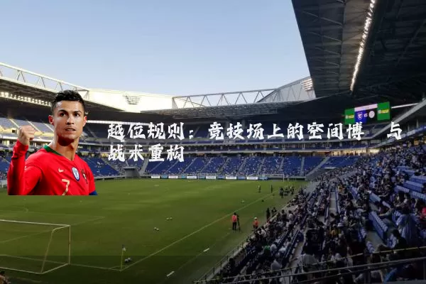 越位规则:竞技场上的空间博弈与战术重构