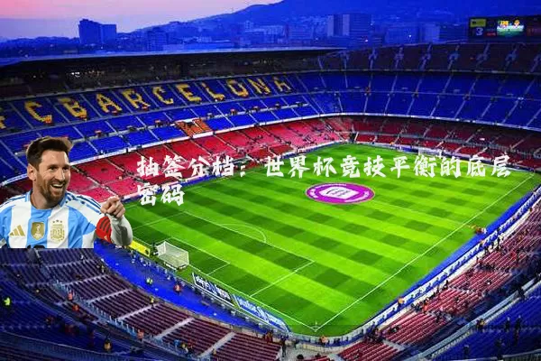 抽签分档：世界杯竞技平衡的底层密码