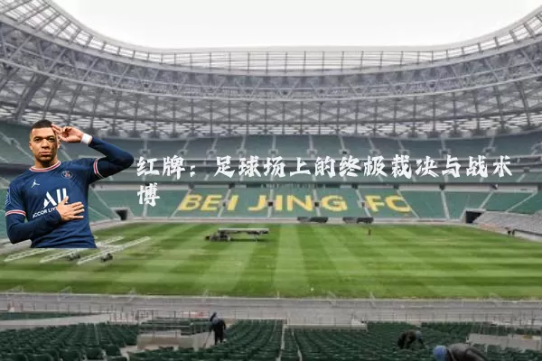 红牌:足球场上的终极裁决与战术博弈