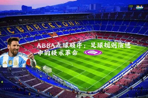 ABBA点球顺序:足球规则演进中的技术革命