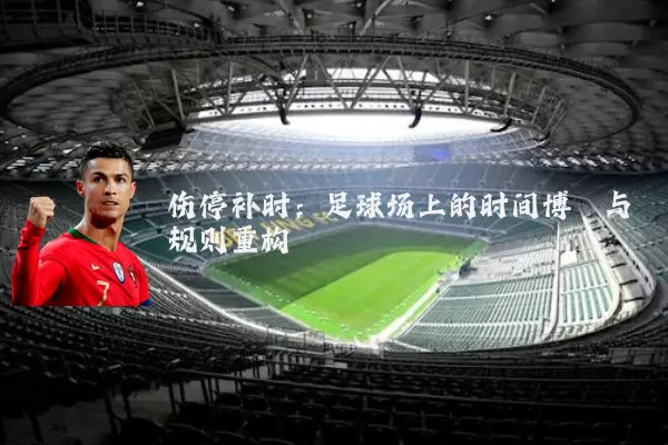 伤停补时：足球场上的时间博弈与规则重构