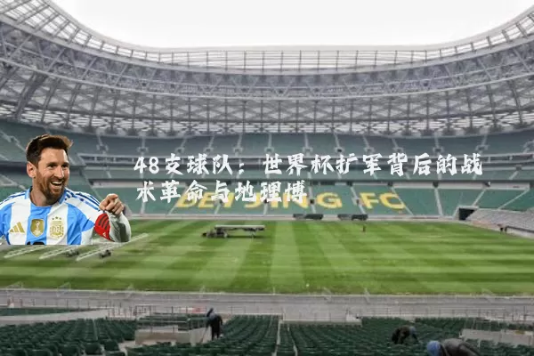 48支球队:世界杯扩军背后的战术革命与地理博弈